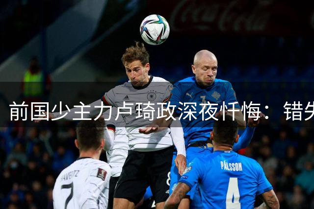 前国少主力卢琦政深夜忏悔：错失良机的足球生涯让我痛彻心扉