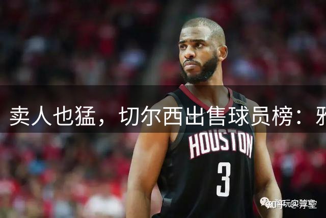 卖人也猛，切尔西出售球员榜：雅克松第8，阿扎尔哈弗茨芒特前三