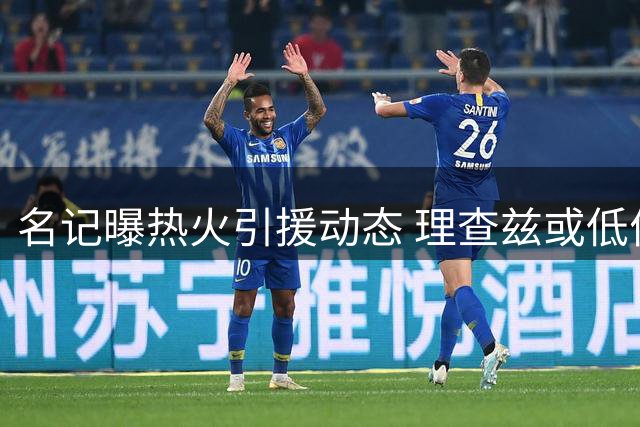 名记曝热火引援动态 理查兹或低价投奔迈阿密