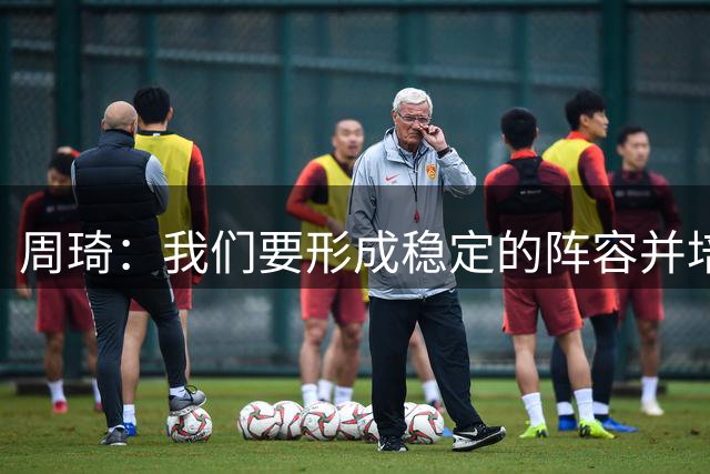 周琦：我们要形成稳定的阵容并培养好默契 今年对杨瀚森非常重要