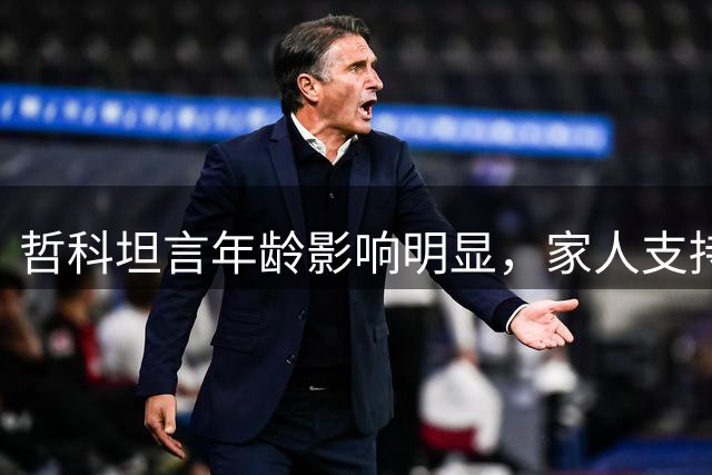 哲科坦言年龄影响明显，家人支持其继续职业生涯