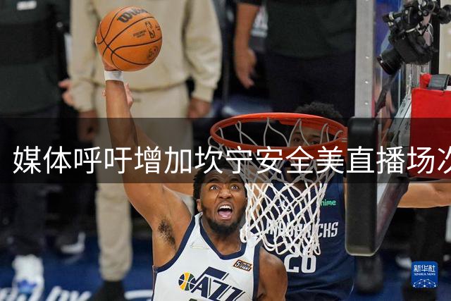 媒体呼吁增加坎宁安全美直播场次 新星表现值得关注
