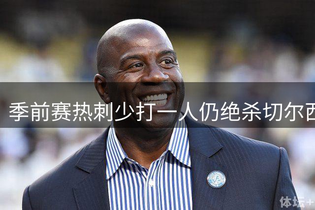 季前赛热刺少打一人仍绝杀切尔西 托纳利首秀破门