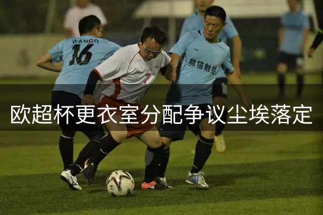 欧超杯更衣室分配争议尘埃落定