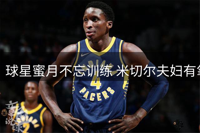 球星蜜月不忘训练 米切尔夫妇有氧运动视频曝光