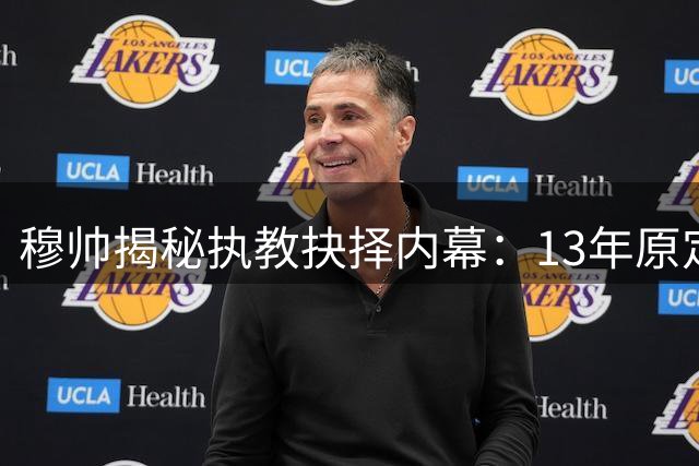 穆帅揭秘执教抉择内幕：13年原定接棒爵爷，因情感羁绊转投蓝军