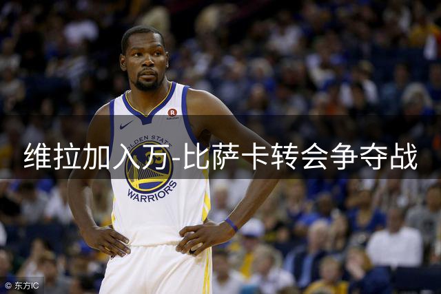 维拉加入万-比萨卡转会争夺战