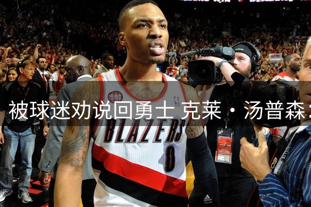被球迷劝说回勇士 克莱·汤普森：永不说不