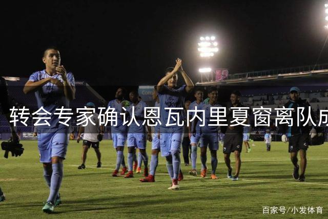 转会专家确认恩瓦内里夏窗离队成定局