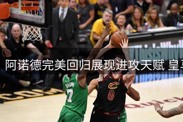 阿诺德完美回归展现进攻天赋 皇马新援竞争激发最佳状态