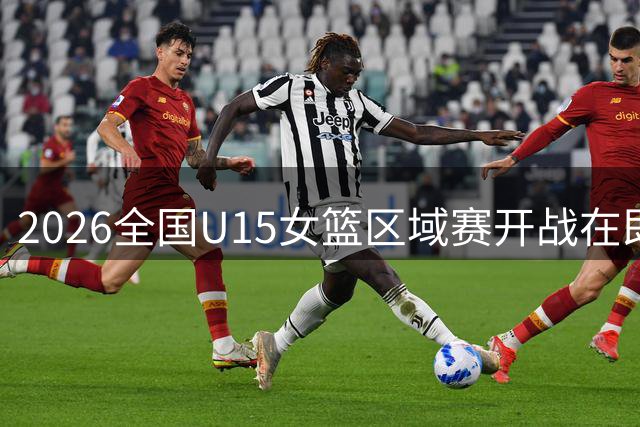 2026全国U15女篮区域赛开战在即 常州东莞等劲旅集结宿迁沈阳